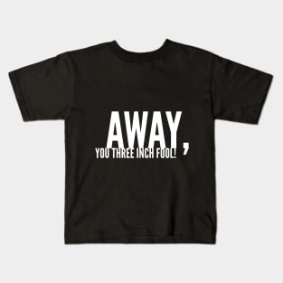 Away, You Three-Inch Fool! Kids T-Shirt